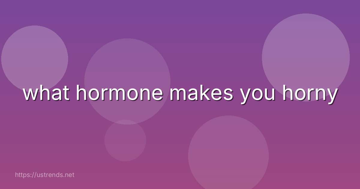 what hormone makes you horny