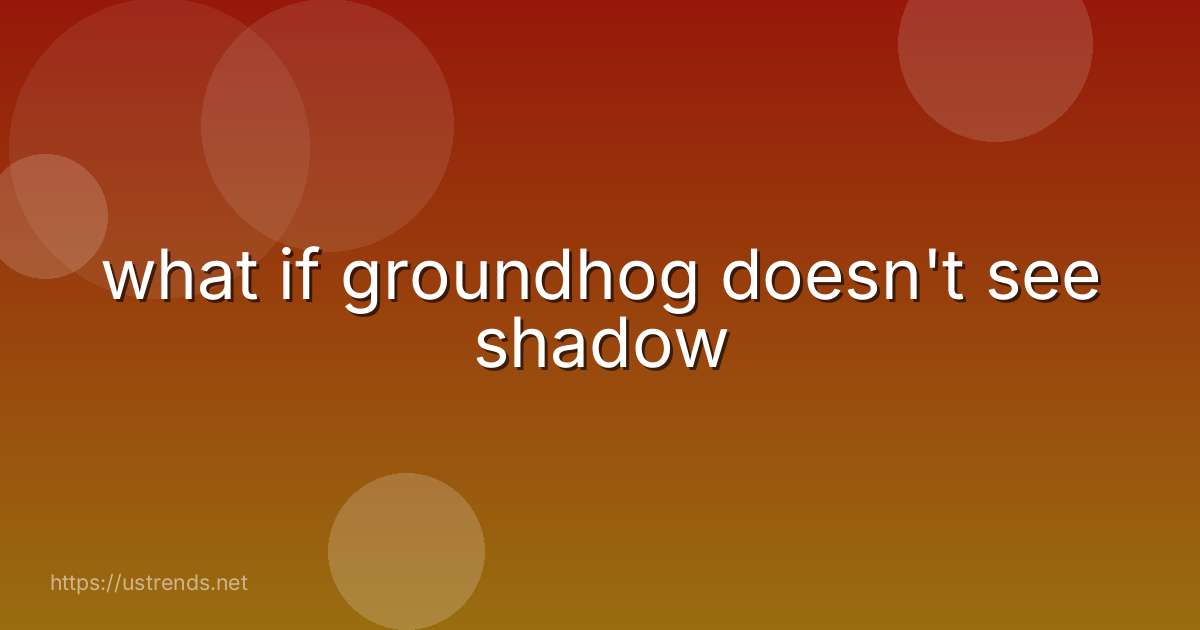 what if groundhog doesn't see shadow