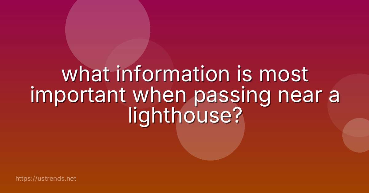 what information is most important when passing near a lighthouse?