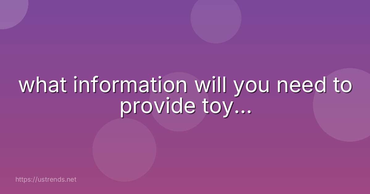 what information will you need to provide toy...