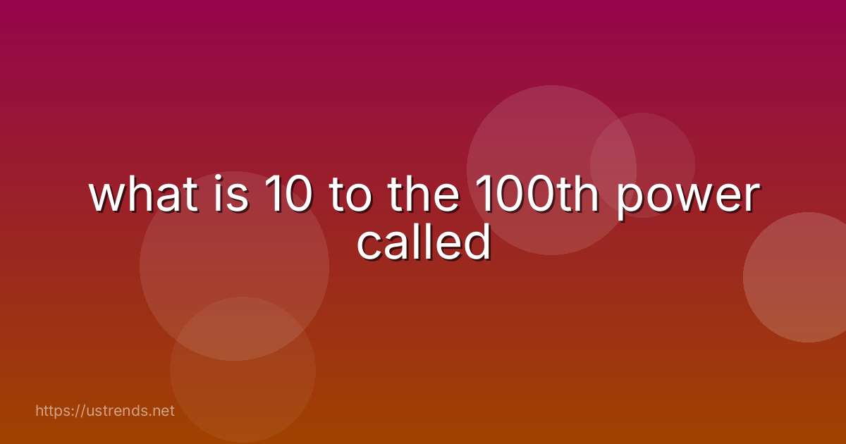 what is 10 to the 100th power called