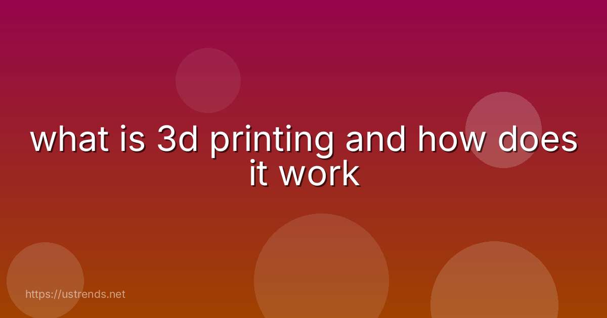 what is 3d printing and how does it work
