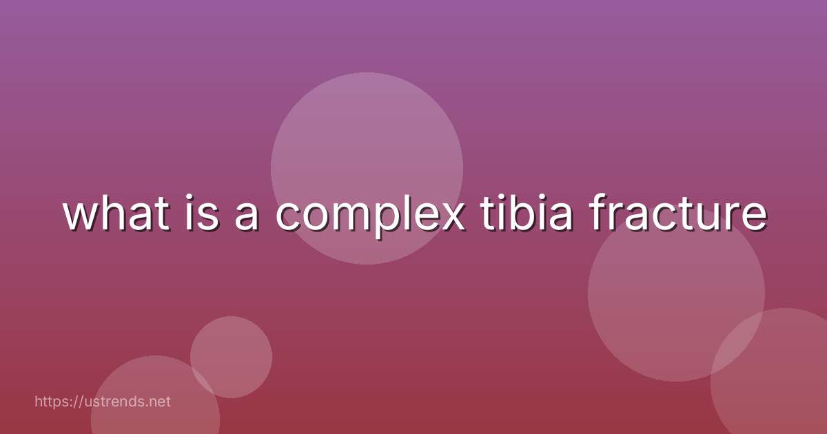what is a complex tibia fracture