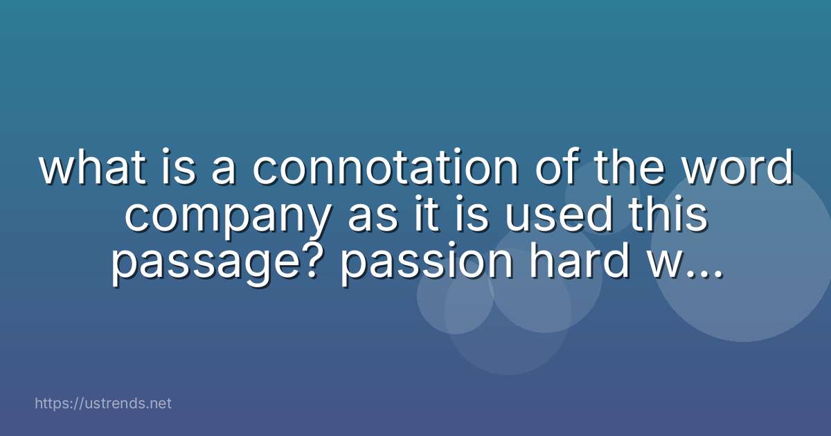 what is a connotation of the word company as it is used this passage? passion hard work togetherness sadness
