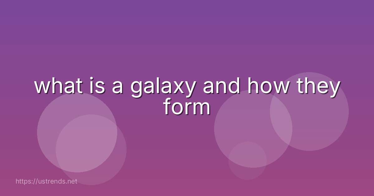 what is a galaxy and how they form