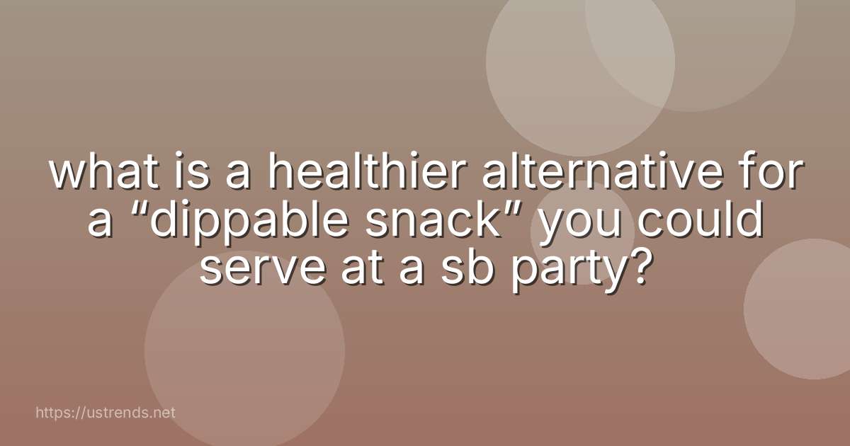 what is a healthier alternative for a “dippable snack” you could serve at a sb party?