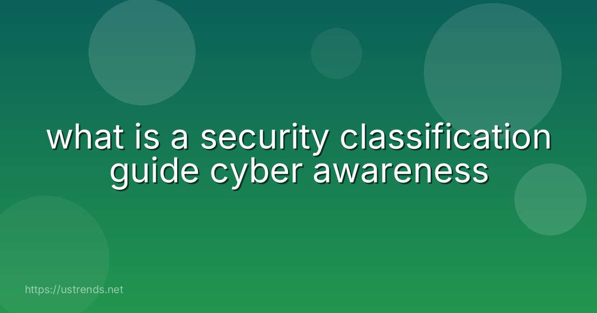 what is a security classification guide cyber awareness