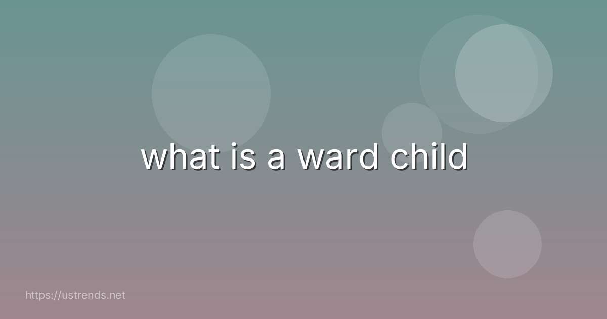what is a ward child