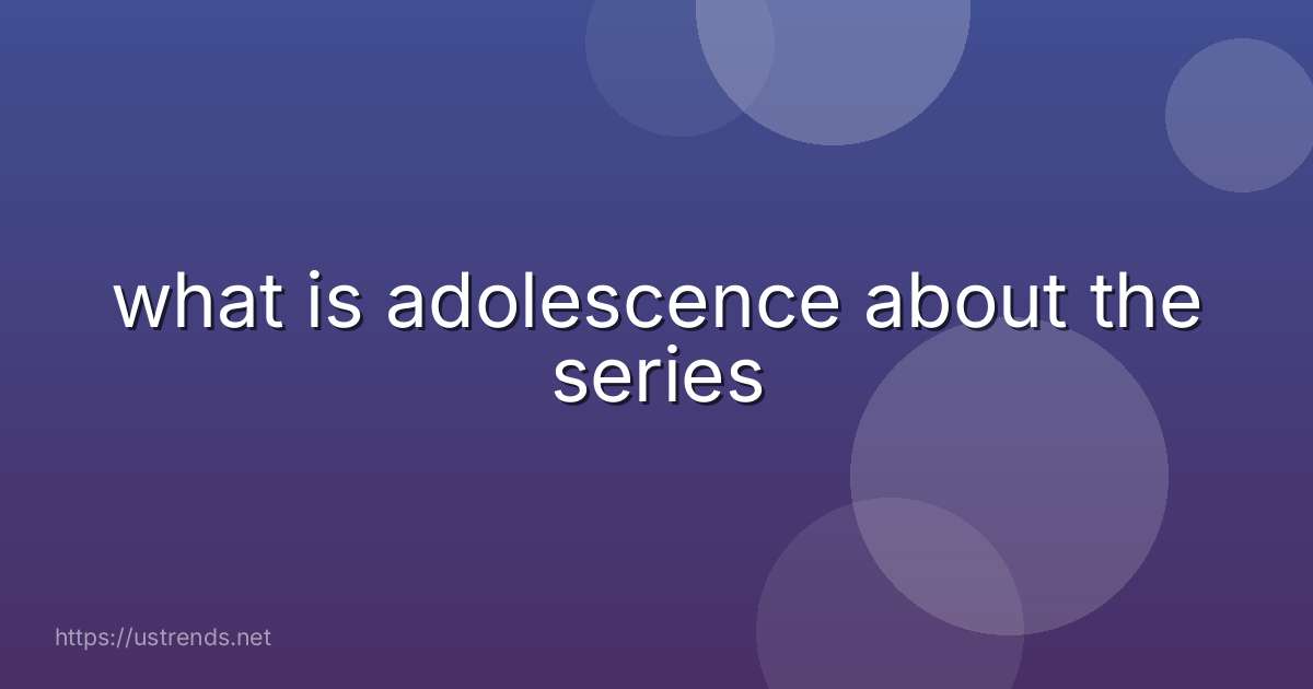 what is adolescence about the series
