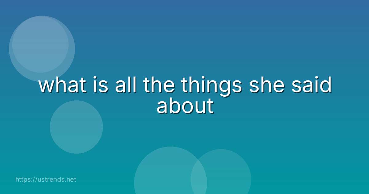 what is all the things she said about