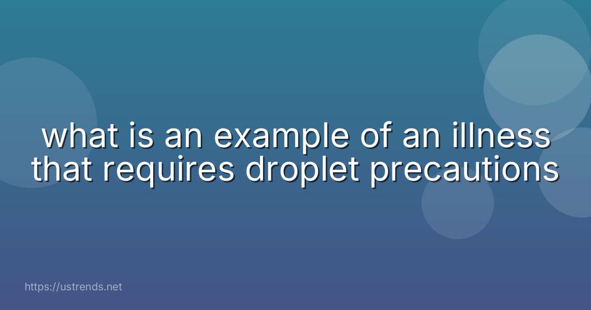 what is an example of an illness that requires droplet precautions