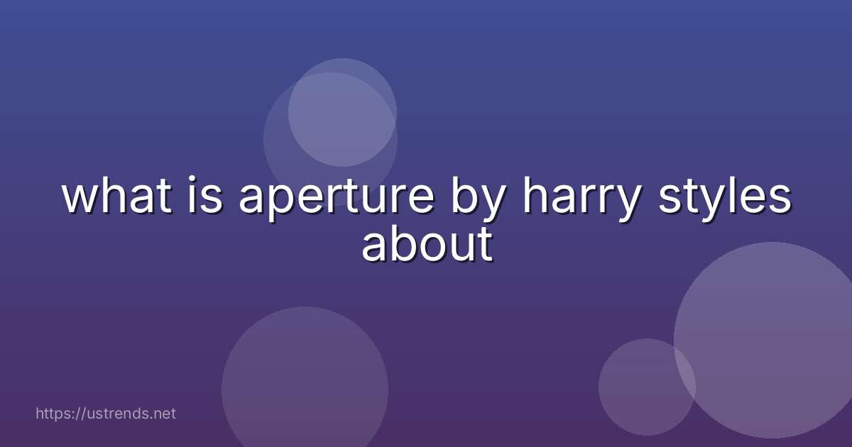 what is aperture by harry styles about