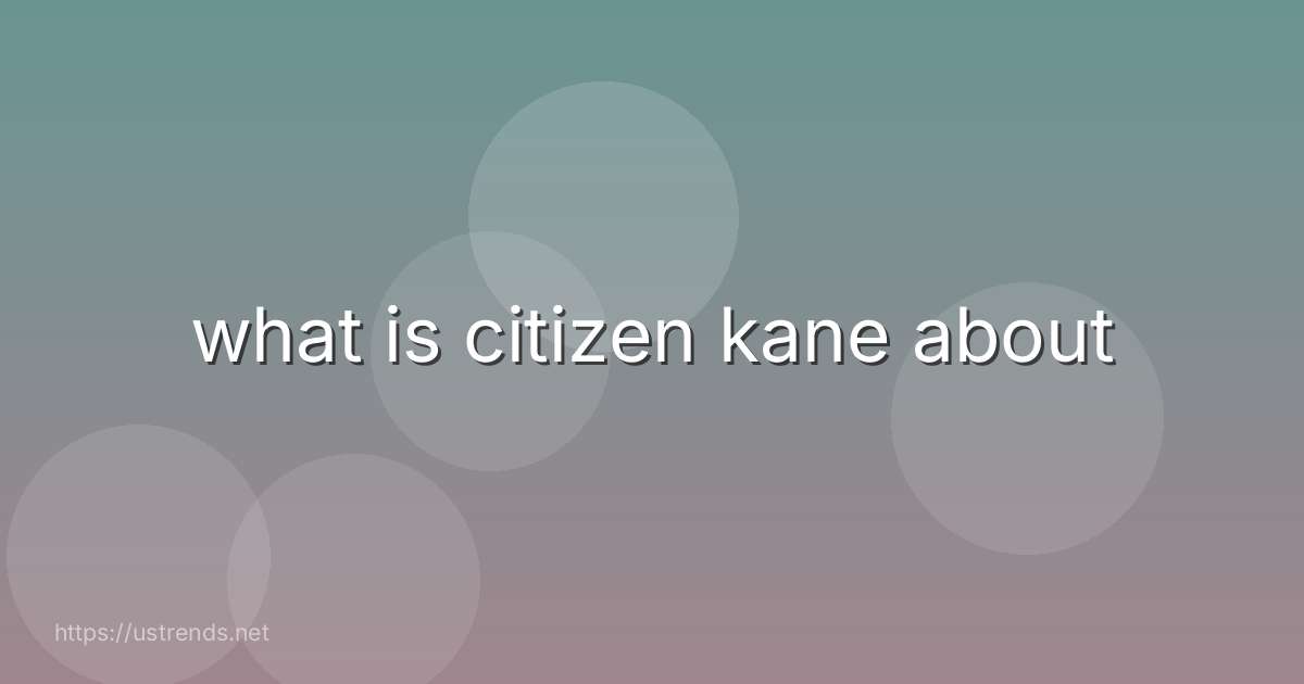 what is citizen kane about