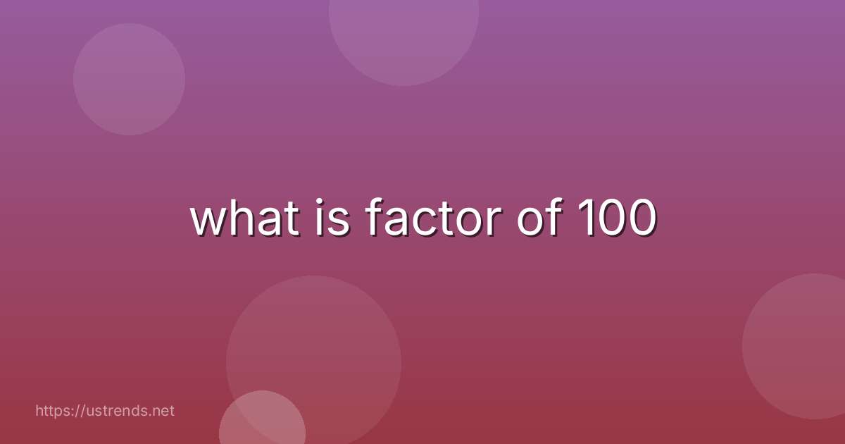 what is factor of 100