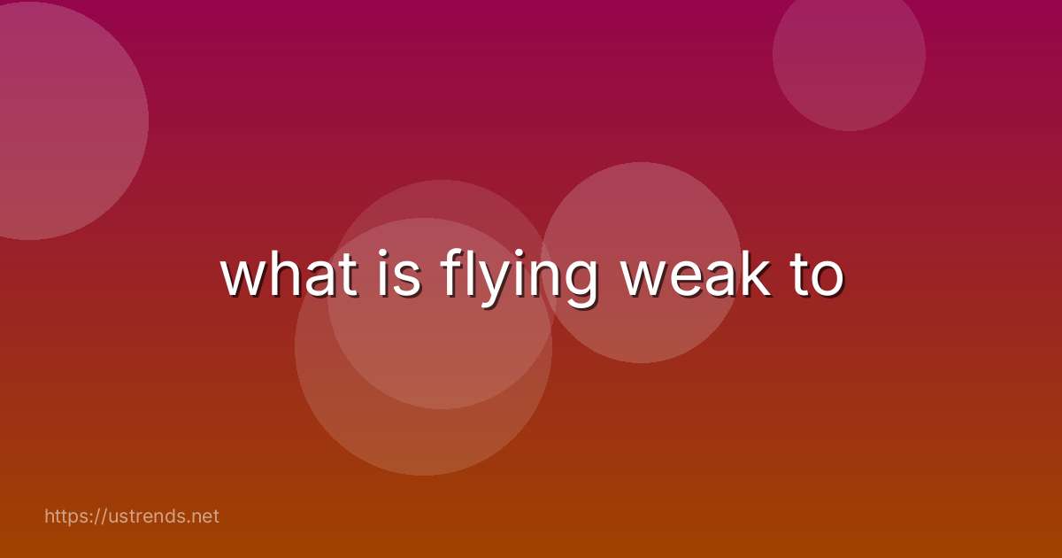 what is flying weak to