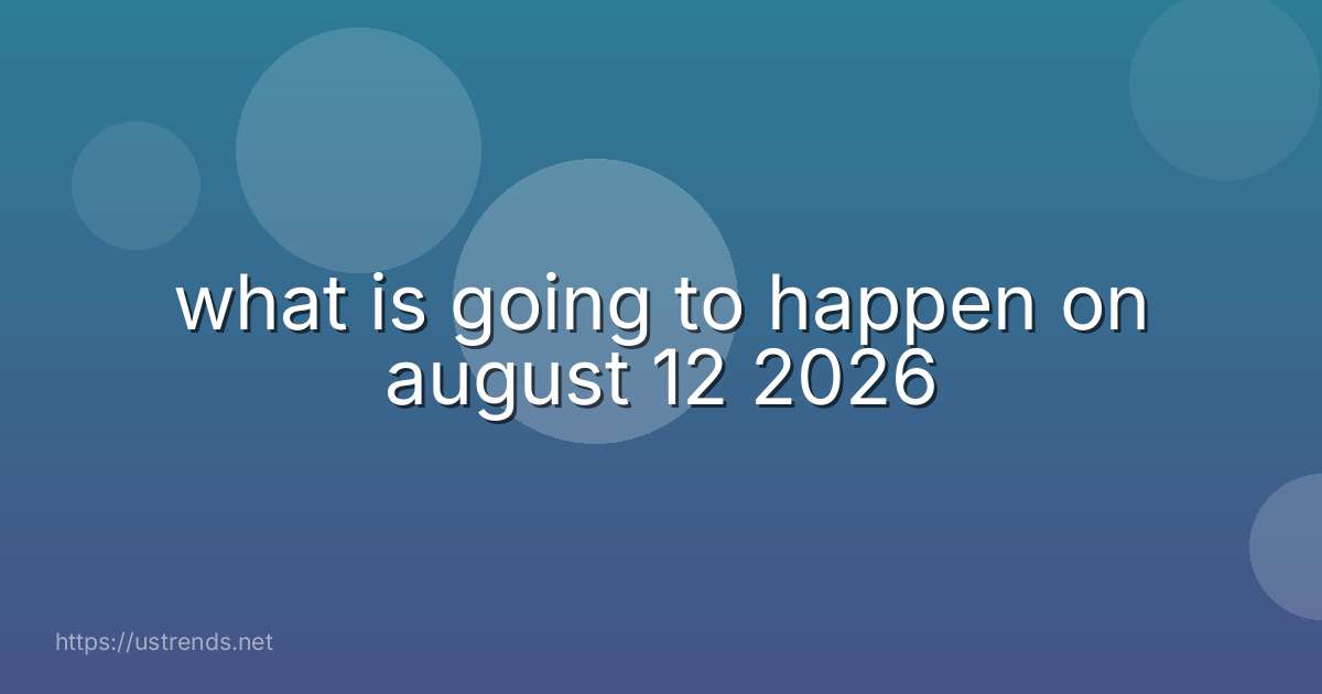 what is going to happen on august 12 2026