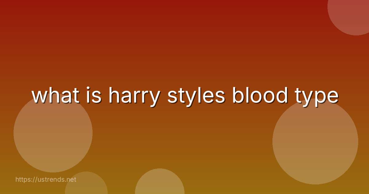 what is harry styles blood type