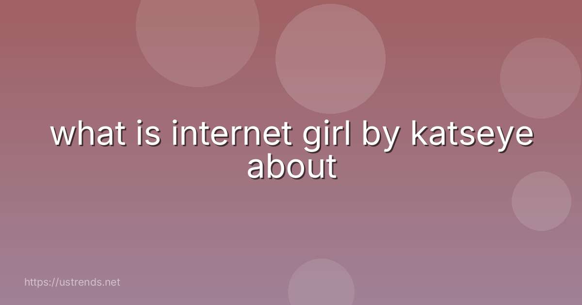 what is internet girl by katseye about