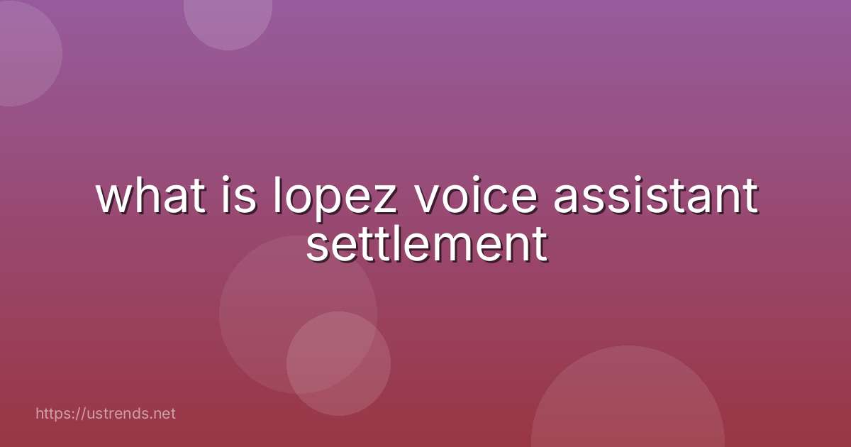 what is lopez voice assistant settlement