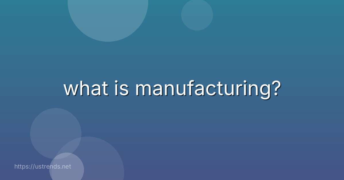 what is manufacturing?