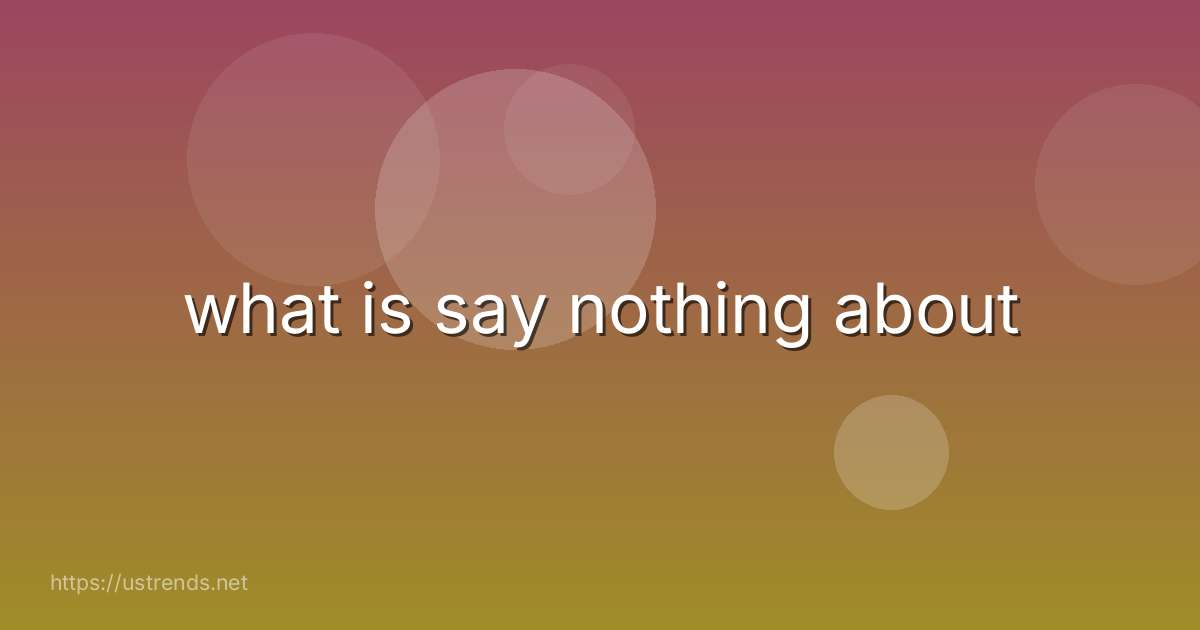 what is say nothing about
