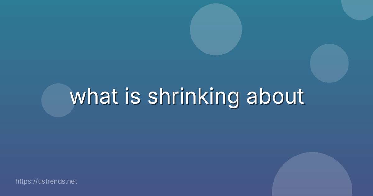 what is shrinking about