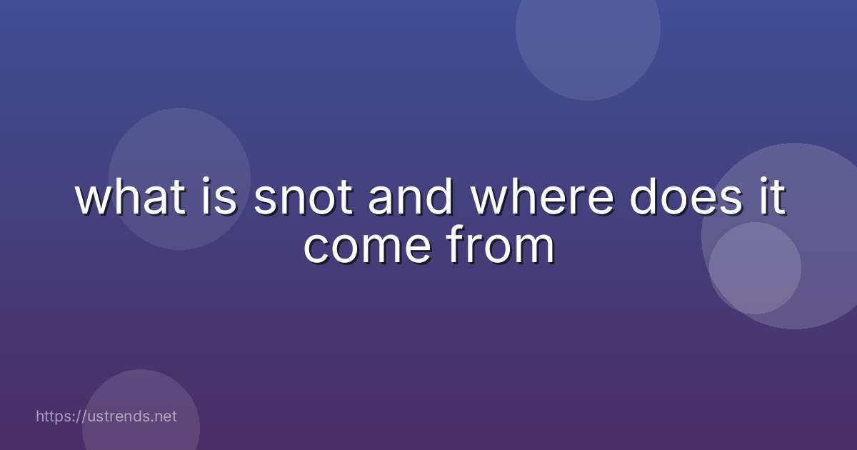 what is snot and where does it come from