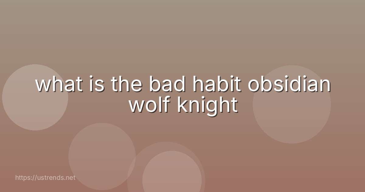 what is the bad habit obsidian wolf knight