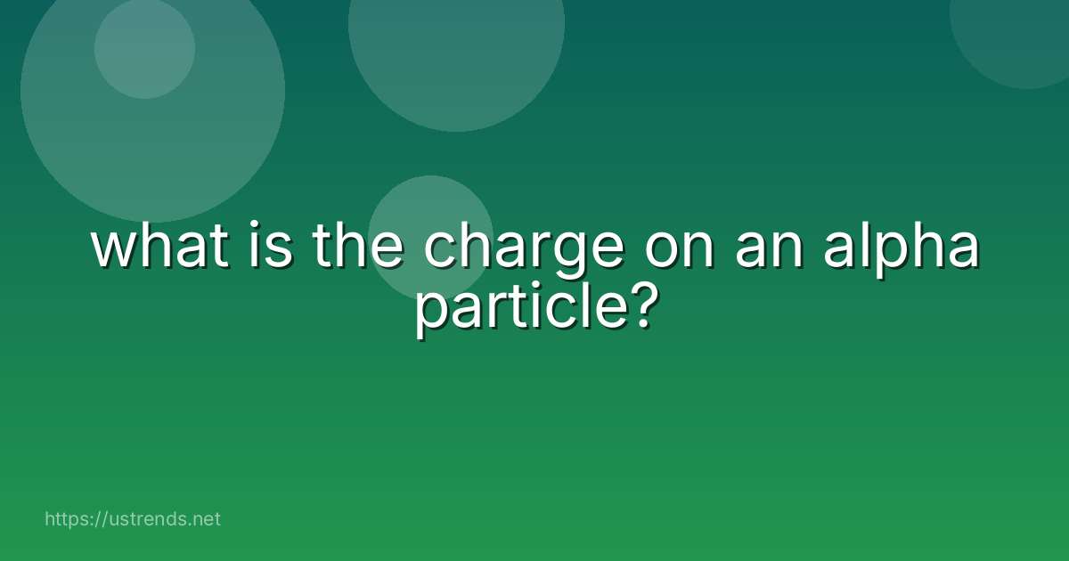 what is the charge on an alpha particle?