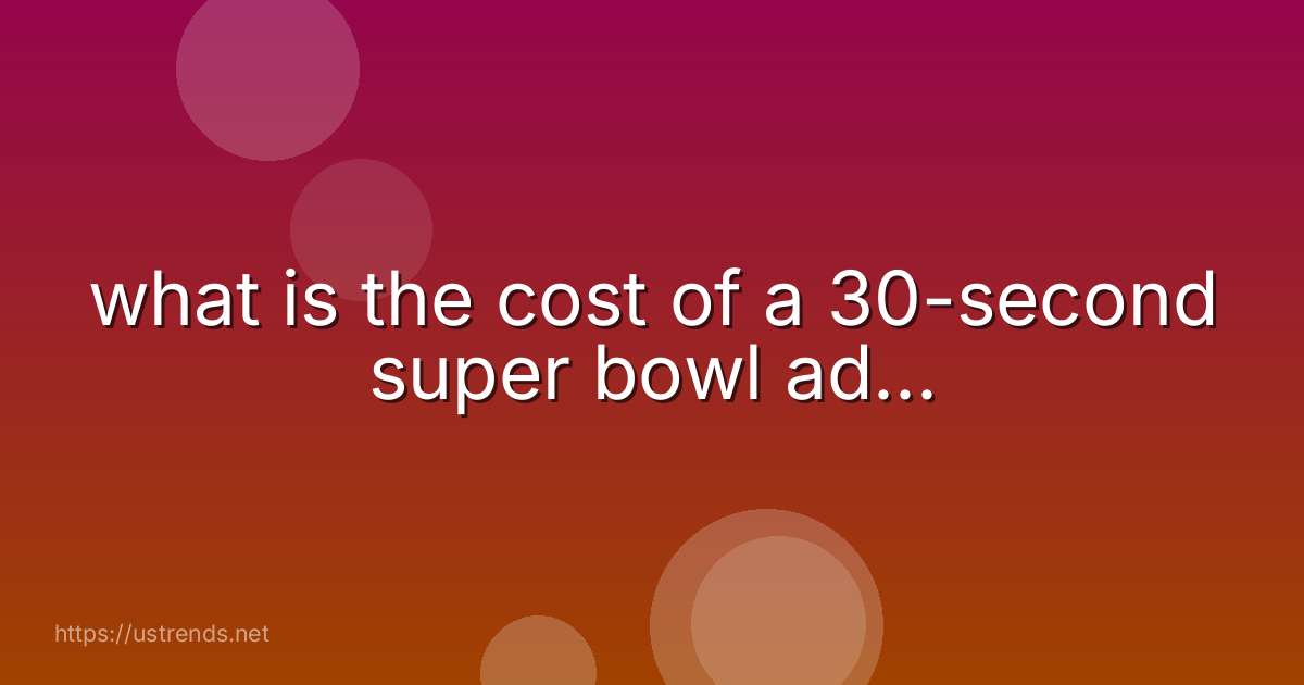 what is the cost of a 30-second super bowl ad...