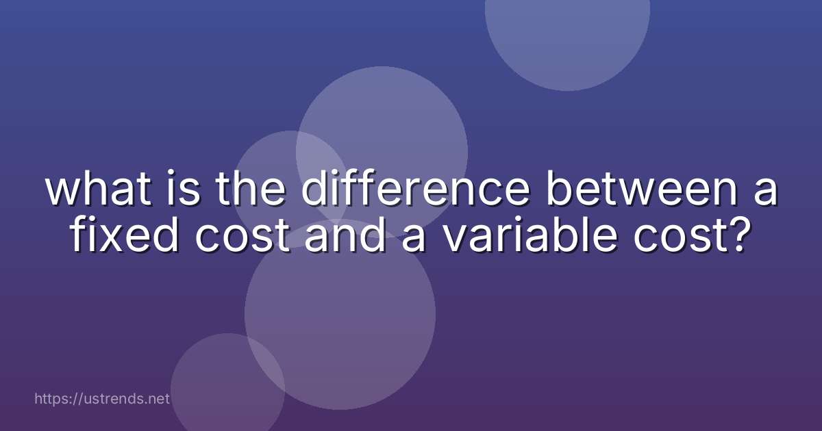 what is the difference between a fixed cost and a variable cost?