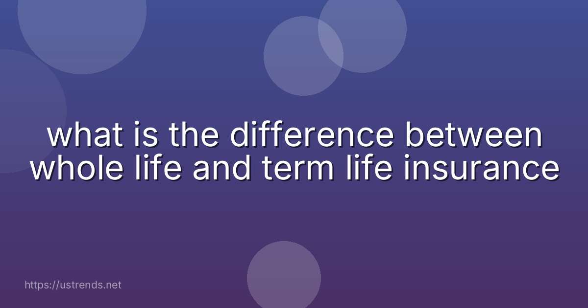 what is the difference between whole life and term life insurance