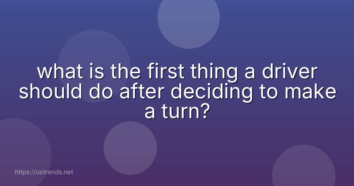 what is the first thing a driver should do after deciding to make a turn?