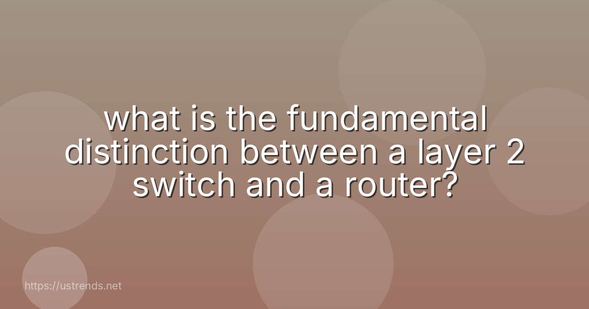 what is the fundamental distinction between a layer 2 switch and a router?