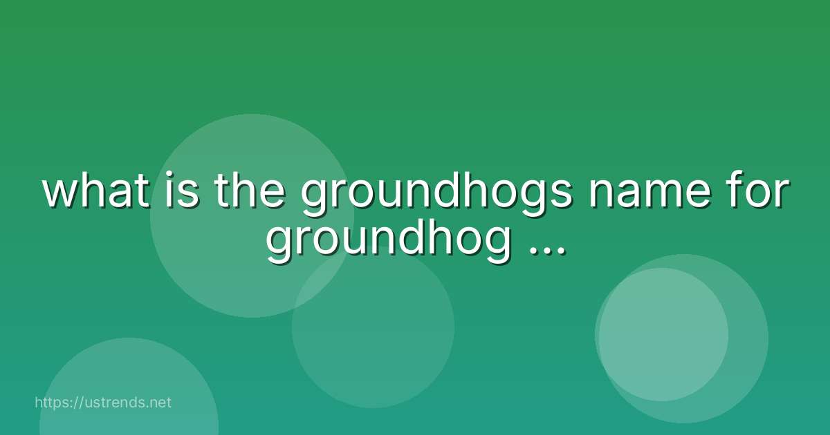 what is the groundhogs name for groundhog ...