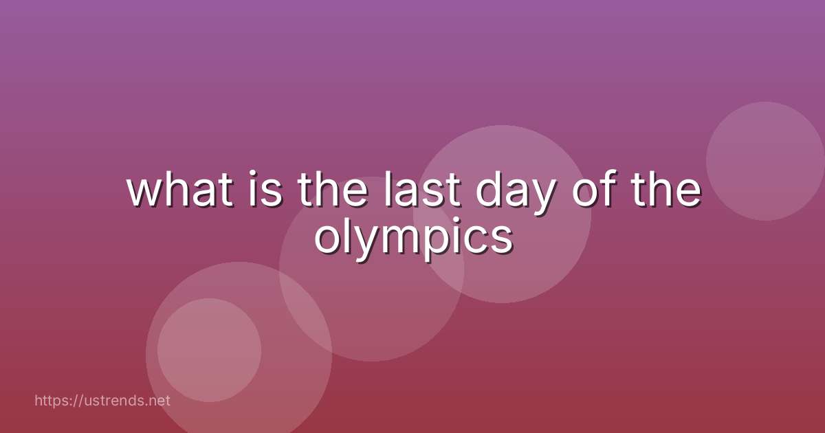 what is the last day of the olympics