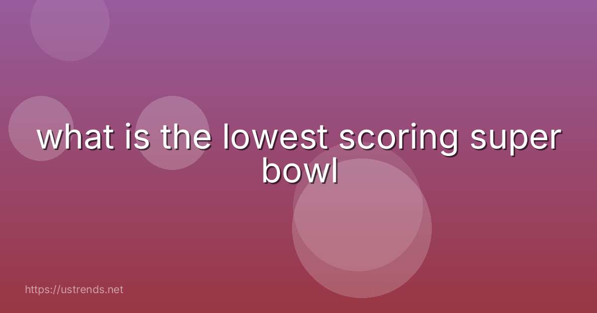 what is the lowest scoring super bowl