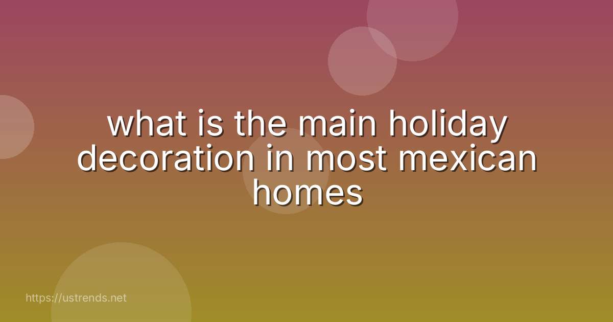 what is the main holiday decoration in most mexican homes