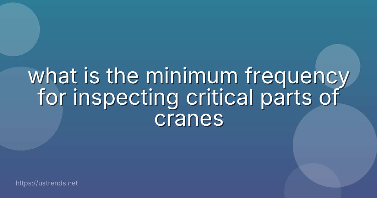 what is the minimum frequency for inspecting critical parts of cranes