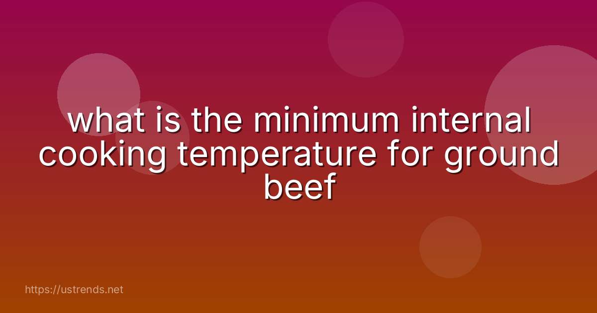 what is the minimum internal cooking temperature for ground beef
