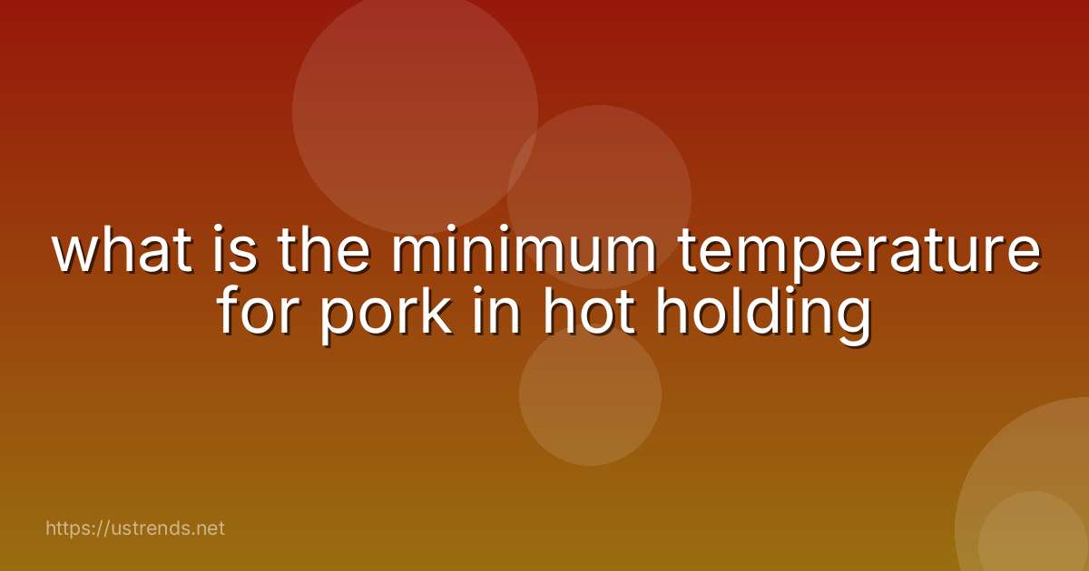 what is the minimum temperature for pork in hot holding