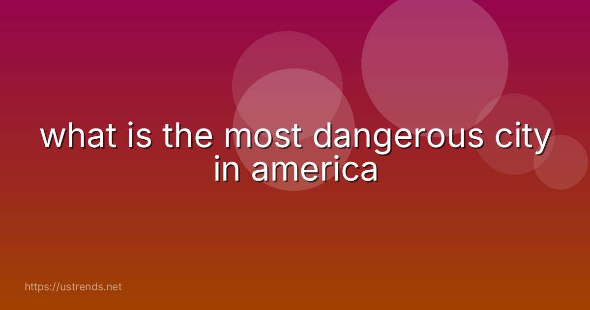 what is the most dangerous city in america