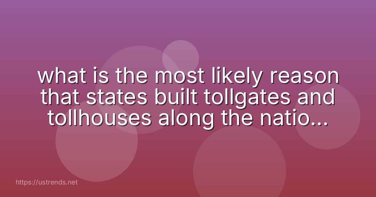 what is the most likely reason that states built tollgates and tollhouses along the national road in the 1830s?