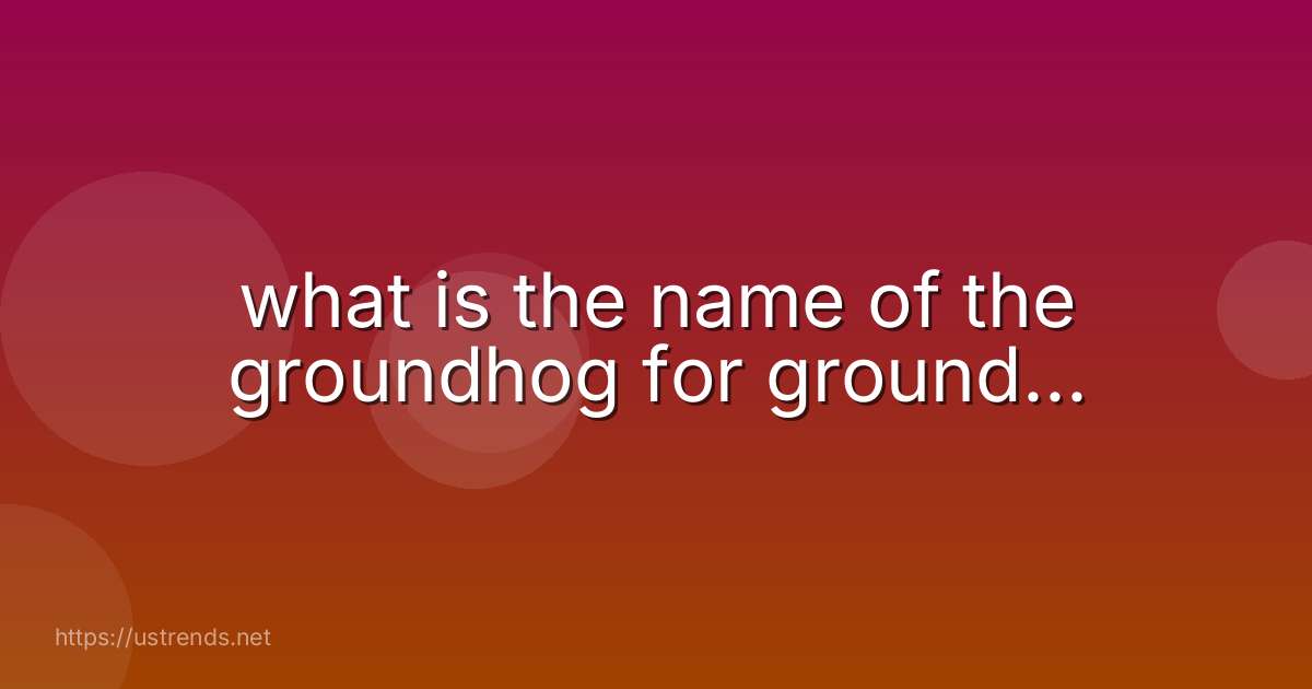 what is the name of the groundhog for ground...