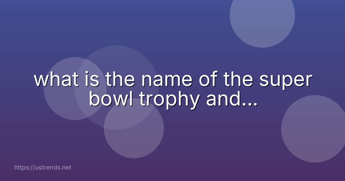 what is the name of the super bowl trophy and...