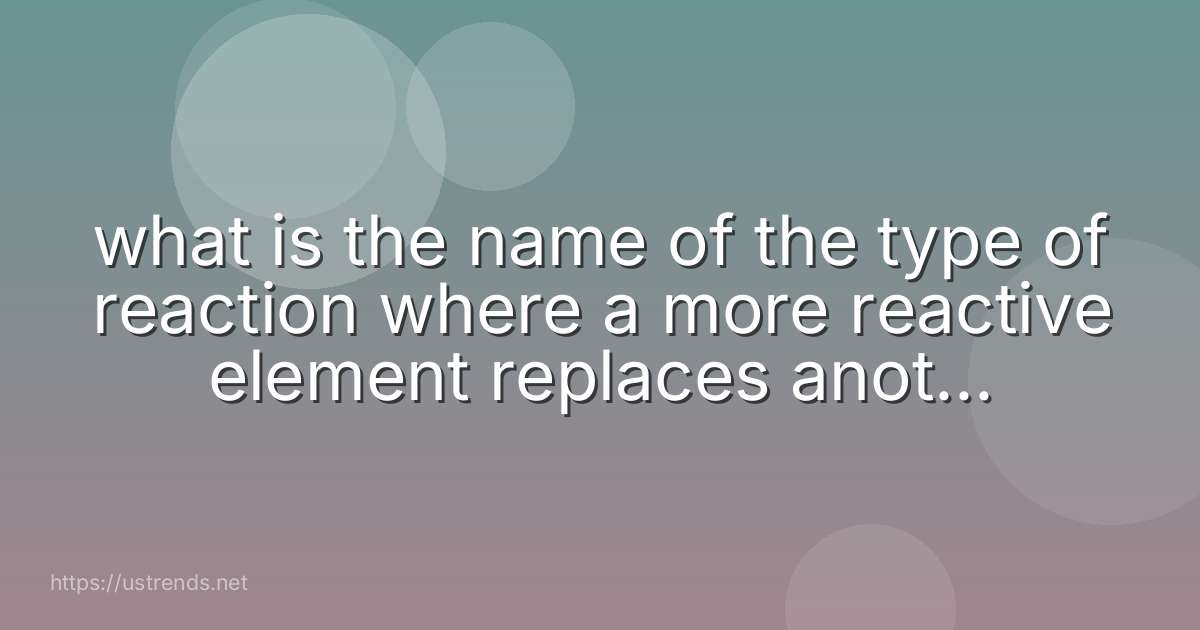what is the name of the type of reaction where a more reactive element replaces another element in a compound?