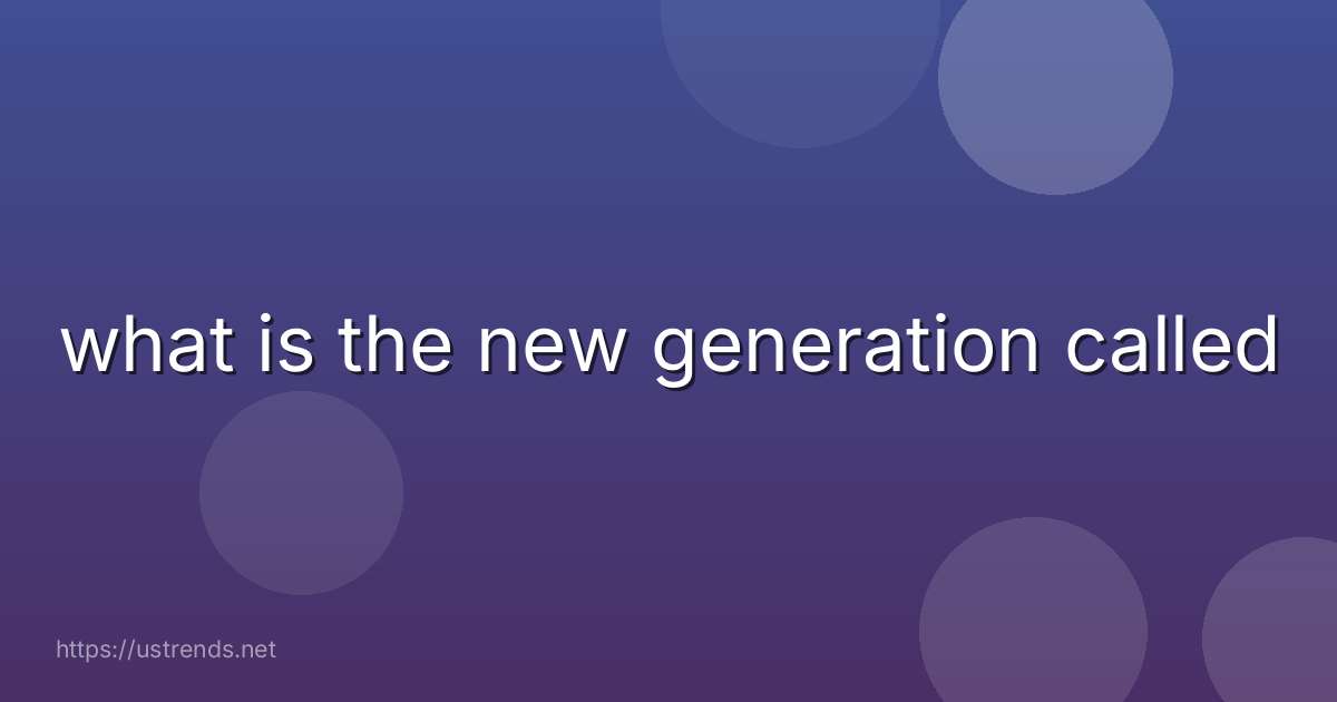 what is the new generation called