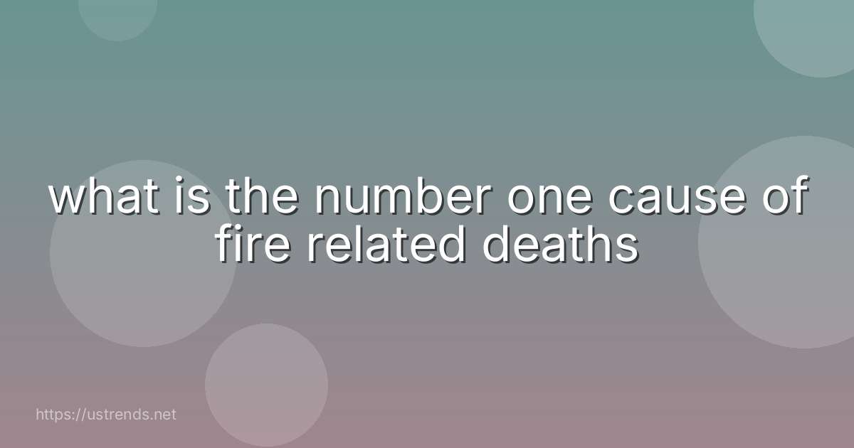 what is the number one cause of fire related deaths