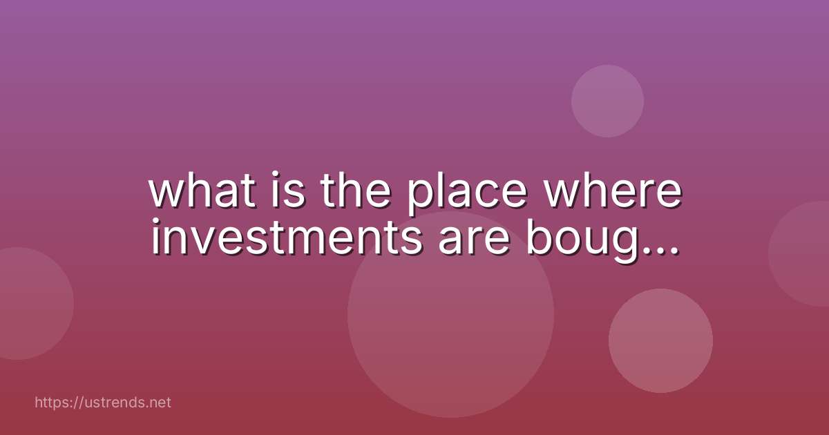 what is the place where investments are boug...