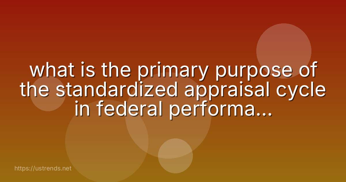 what is the primary purpose of the standardized appraisal cycle in federal performance management?